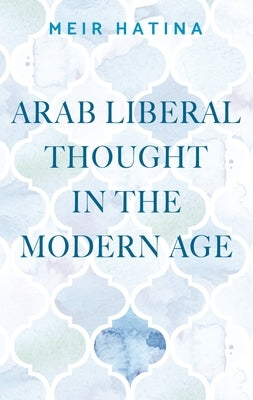 Arab Liberal Thought in the Modern Age by Hatina, Meir