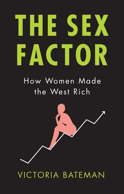 Sex Factor, How Women Made the West Rich by Bateman, Victoria