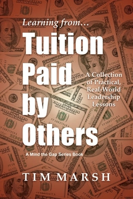 Tuition Paid by Others: A Collection of Practical, Real-World Leadership Lessons by Marsh, Tim