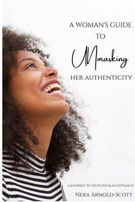 A Woman's Guide To Unmasking Her Authenticity by Arnold-Scott, Neka