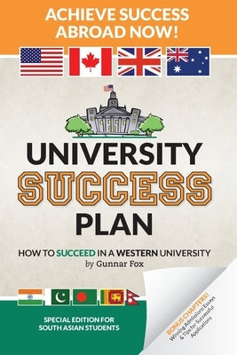 University Success Plan: For Indian Students (and Other South Asians) Studying Abroad in America, the UK, Canada, Australia or N.Z. (Based on t by Fox, Gunnar