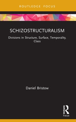 Schizostructuralism: Divisions in Structure, Surface, Temporality, Class by Bristow, Daniel