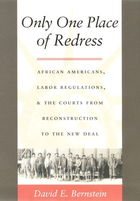 Only One Place of Redress: African Americans, Labor Regulations, and the Courts from Reconstruction to the New Deal by Bernstein, David E.