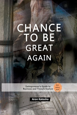 Chance to Be Great Again: "Entrepreneur's Guide to Business and Transformation" by Katosho, Aron Josephath