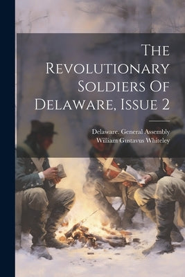 The Revolutionary Soldiers Of Delaware, Issue 2 by Whiteley, William Gustavus