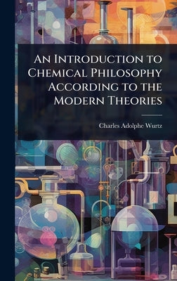 An Introduction to Chemical Philosophy According to the Modern Theories by Wurtz, Charles Adolphe