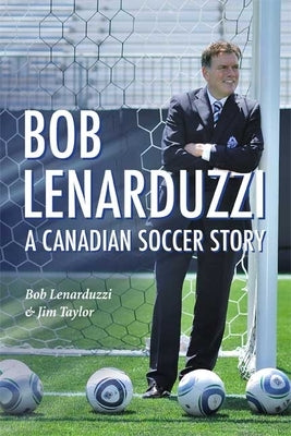 Bob Lenarduzzi: A Canadian Soccer Story by Lenarduzzi, Bob