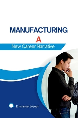 Manufacturing a New Career Narrative by Joseph, Emmanuel