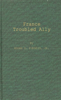 France, Troubled Ally: Degaulle's Heritage and Prospects by Furniss, Edgar Stephenson