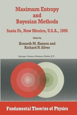 Maximum Entropy and Bayesian Methods: Santa Fe, New Mexico, U.S.A., 1995 Proceedings of the Fifteenth International Workshop on Maximum Entropy and Ba by Hanson, Kenneth M.