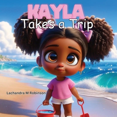 Kayla Takes a Trip by Robinson, Lachandra M.