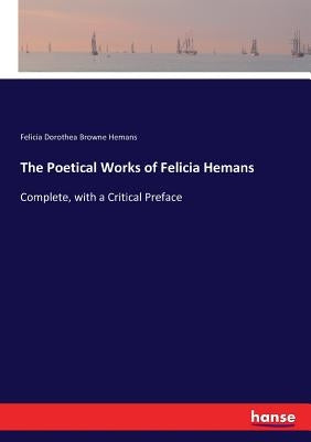 The Poetical Works of Felicia Hemans: Complete, with a Critical Preface by Hemans, Felicia Dorothea Browne