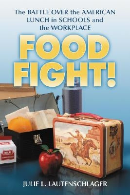 Food Fight!: The Battle Over the American Lunch in Schools and the Workplace by Lautenschlager, Julie L.