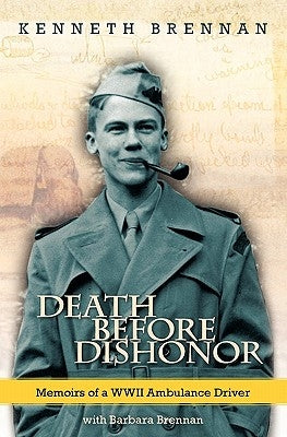 Death Before Dishonor: Memoirs of a WWII Ambulance Driver by Brennan, Kenneth