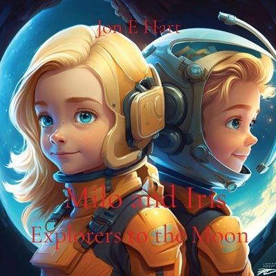 Milo and Iris: Explorers to the Moon by Hart, Jon E.