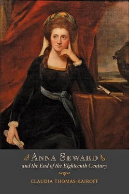 Anna Seward and the End of the Eighteenth Century by Kairoff, Claudia T.