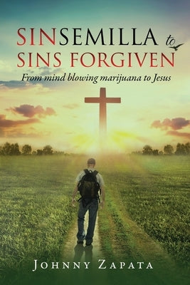 Sinsemilla to Sins Forgiven: From mind blowing marijuana to Jesus by Zapata, Johnny