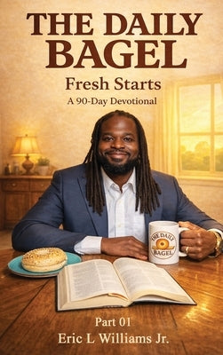 The Daily Bagel: Fresh Starts: A 90 day devotional Season 01 by Williams, Eric L., Jr.