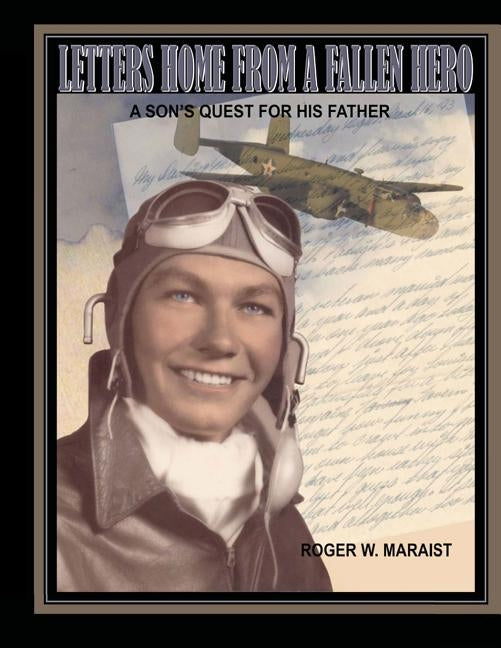 Letters Home From A Fallen Hero: A Son's Quest For His Father by Maraist, Roger W.
