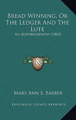 Bread Winning, Or The Ledger And The Lute: An Autobiography (1865) by Barber, Mary Ann S.
