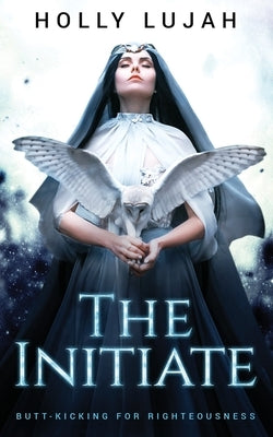 The Initiate: Butt-kicking for Righteousness by Lujah, Holly