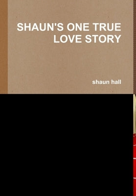 Shaun's One True Love Story by Hall, Shaun