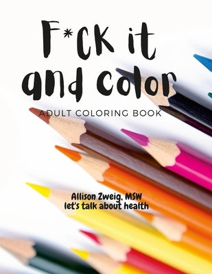 F*ck it and color: adult coloring book: swear-ful coloring pages including a few in Italian by Zweig, Msw Allison