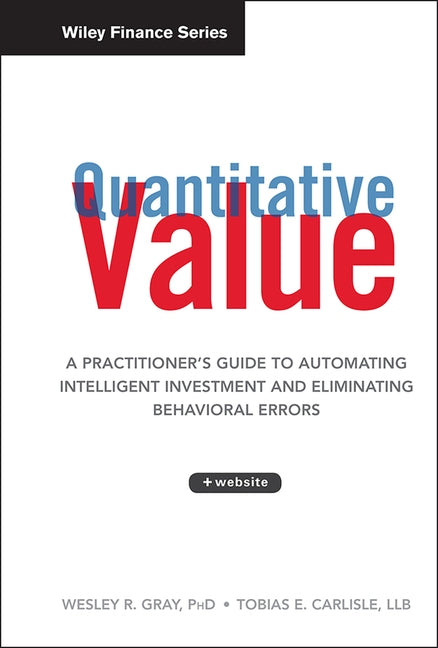 Quantitative Value: A Practitioner's Guide to Automating Intelligent Investment and Eliminating Behavioral Errors by Gray, Wesley R.