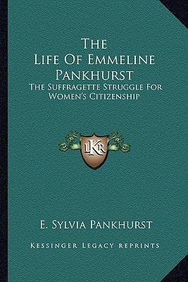 The Life of Emmeline Pankhurst: The Suffragette Struggle for Women's Citizenship by Pankhurst, E. Sylvia