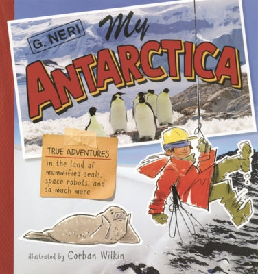 My Antarctica: True Adventures in the Land of Mummified Seals, Space Robots, and So Much More by Neri, G.