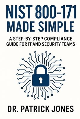 NIST 800-171 Made Simple: A Step-by-Step Compliance Guide for IT and Security Teams by Jones, Patrick
