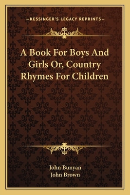 A Book For Boys And Girls Or, Country Rhymes For Children by Bunyan, John