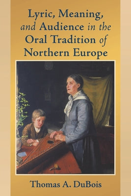 Lyric, Meaning, and Audience in the Oral Tradition of Northern Europe by DuBois, Thomas A.