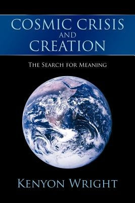 Cosmic Crisis and Creation: The Search for Meaning by Wright, Kenyon