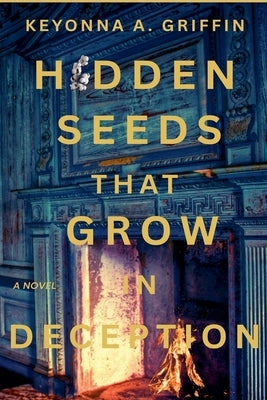 Hidden Seeds That Grow in Deception by Griffin, Keyonna A.