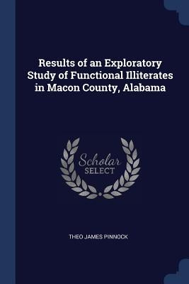 Results of an Exploratory Study of Functional Illiterates in Macon County, Alabama by Pinnock, Theo James