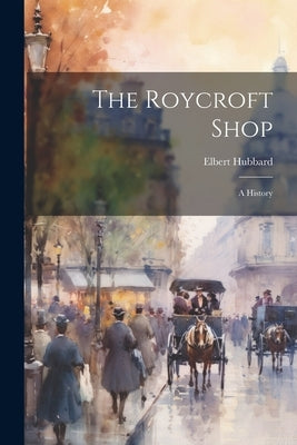 The Roycroft Shop: A History by Hubbard, Elbert