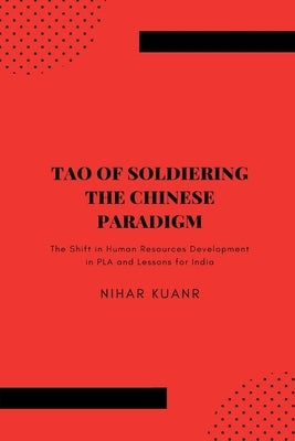Tao of Soldiering: The Chinese Paradigm: The Shift in Human Resources Development in PLA and Lessons for India by Kuanr, Nihar