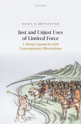 Just and Unjust Uses of Limited Force: A Moral Argument with Contemporary Illustrations by Brunstetter, Daniel