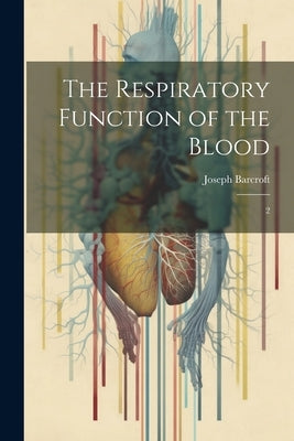 The Respiratory Function of the Blood: 2 by Barcroft, Joseph