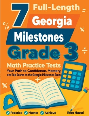 7 Full-Length Georgia Milestones Grade 3 Math Practice Tests: Your Path to Confidence, Mastery, and Top Scores on the Georgia Milestones Exam by Nazari, Reza