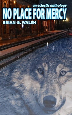 No Place For Mercy: An Eclectic Anthology by Walsh, Gary R.