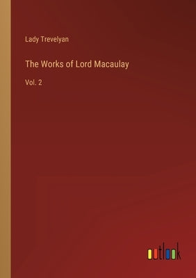 The Works of Lord Macaulay: Vol. 2 by Trevelyan, Lady