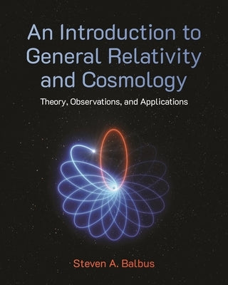 An Introduction to General Relativity and Cosmology: Theory, Observations, and Applications by Balbus, Steven A.