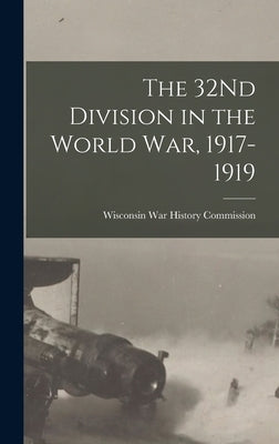 The 32Nd Division in the World War, 1917-1919 by Wisconsin War History Commission