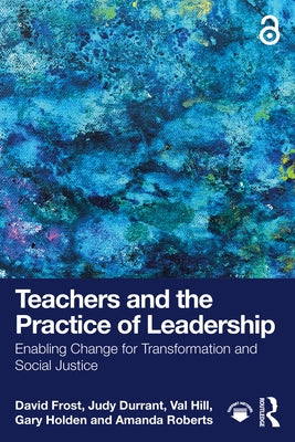 Teachers and the Practice of Leadership: Enabling Change for Transformation and Social Justice by Frost, David