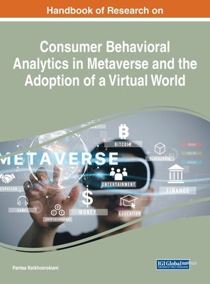 Handbook of Research on Consumer Behavioral Analytics in Metaverse and the Adoption of a Virtual World by Keikhosrokiani, Pantea