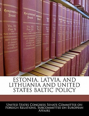 Estonia, Latvia, and Lithuania and United States Baltic Policy by United States Congress Senate Committee
