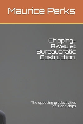 Chipping-Away at Bureaucratic Obstruction.: The opposing productivities of IT and chips by Perks, Maurice James