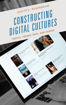 Constructing Digital Cultures: Tweets, Trends, Race, and Gender by Rosenbaum, Judith E.